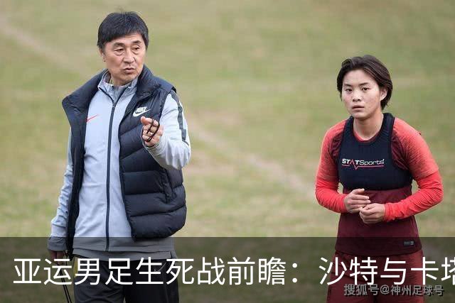 亚运男足生死战前瞻：沙特与卡塔尔谁能抢下唯一晋级名额